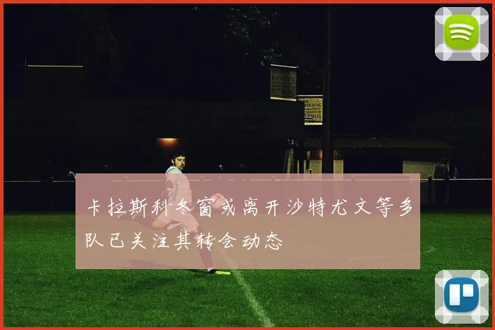 卡拉斯科冬窗或离开沙特尤文等多队已关注其转会动态