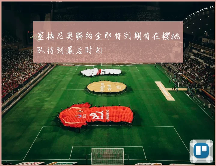 塞梅尼奥解约金即将到期将在樱桃队待到最后时刻