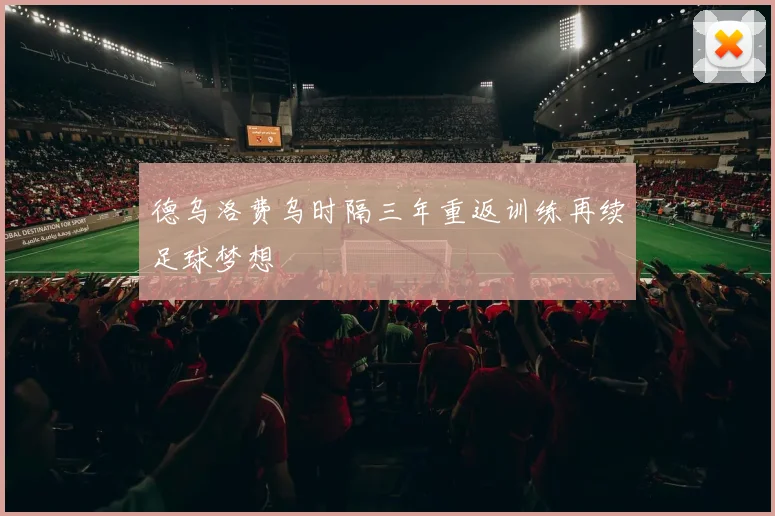 德乌洛费乌时隔三年重返训练再续足球梦想