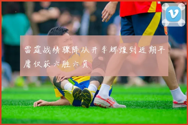雷霆战绩骤降从开季辉煌到近期平庸仅获六胜六负