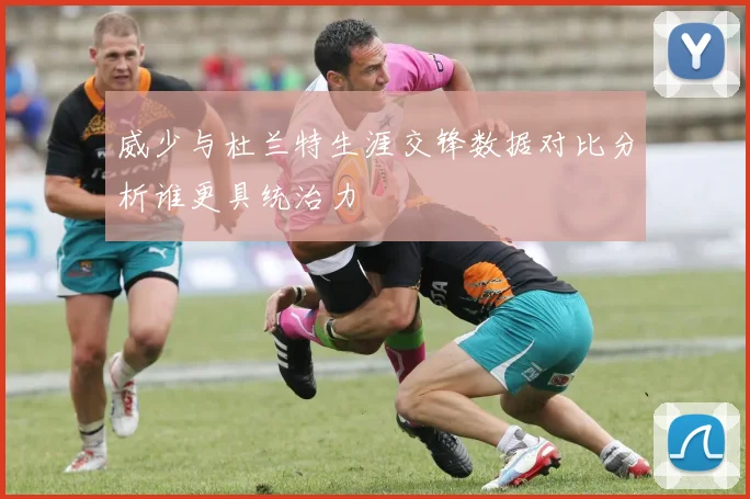 威少与杜兰特生涯交锋数据对比分析谁更具统治力