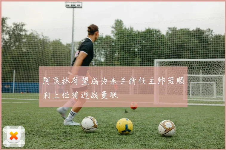 阿莫林有望成为米兰新任主帅若顺利上任将迎战曼联