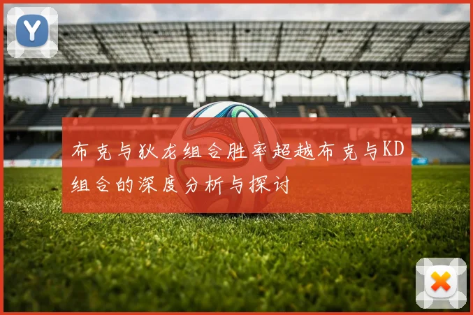 布克与狄龙组合胜率超越布克与KD组合的深度分析与探讨